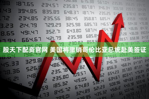 股天下配资官网 美国将撤销哥伦比亚总统赴美签证