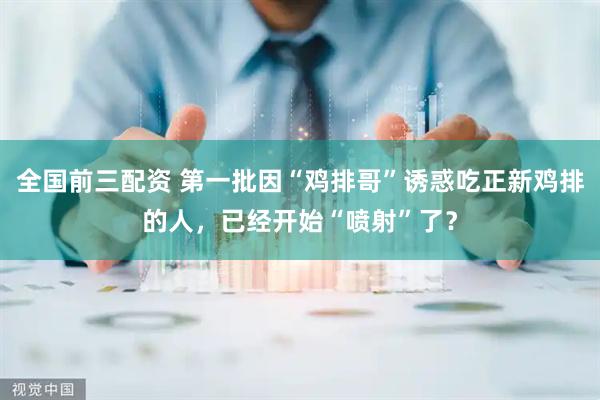 全国前三配资 第一批因“鸡排哥”诱惑吃正新鸡排的人，已经开始“喷射”了？