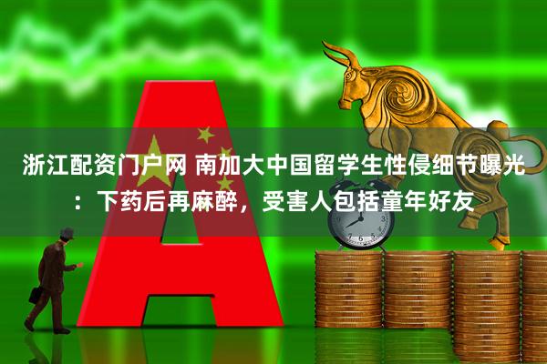 浙江配资门户网 南加大中国留学生性侵细节曝光：下药后再麻醉，受害人包括童年好友