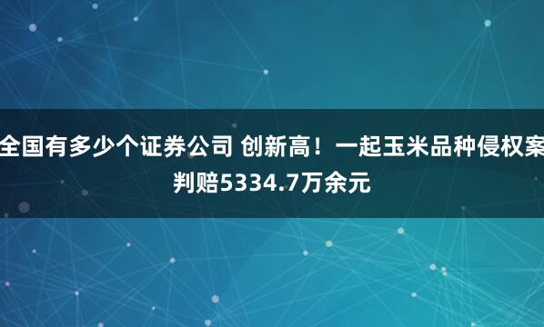 全国有多少个证券公司 创新高!一起玉米品种侵权案判赔5334.7万余元