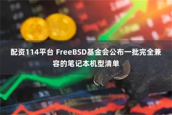 配资114平台 FreeBSD基金会公布一批完全兼容的笔记本机型清单