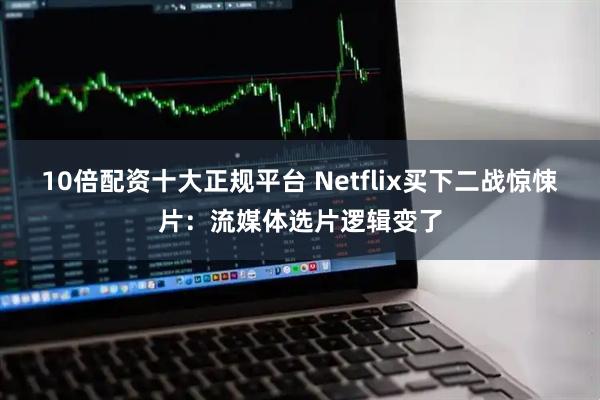 10倍配资十大正规平台 Netflix买下二战惊悚片：流媒体选片逻辑变了