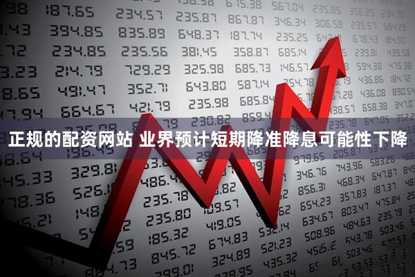 正规的配资网站 业界预计短期降准降息可能性下降