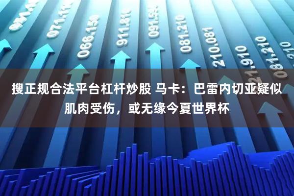 搜正规合法平台杠杆炒股 马卡：巴雷内切亚疑似肌肉受伤，或无缘今夏世界杯
